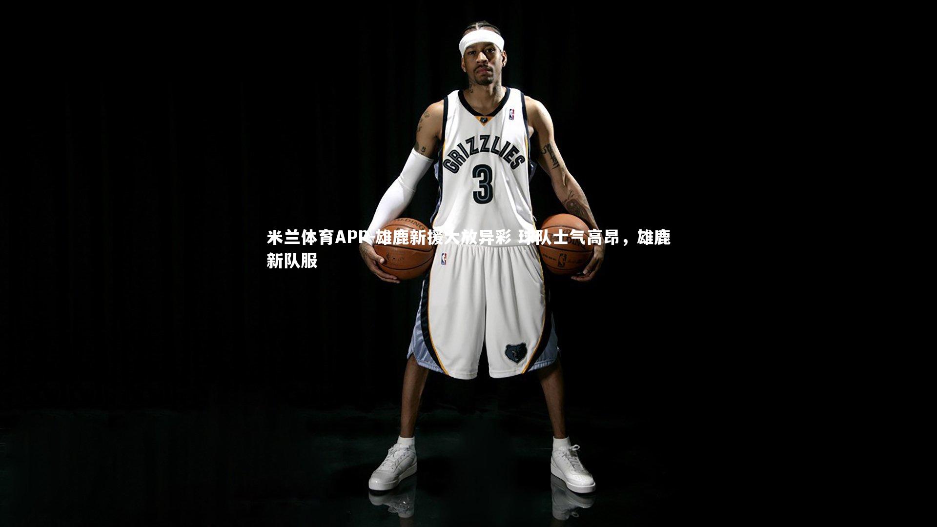 米兰体育APP-雄鹿新援大放异彩 球队士气高昂，雄鹿新队服