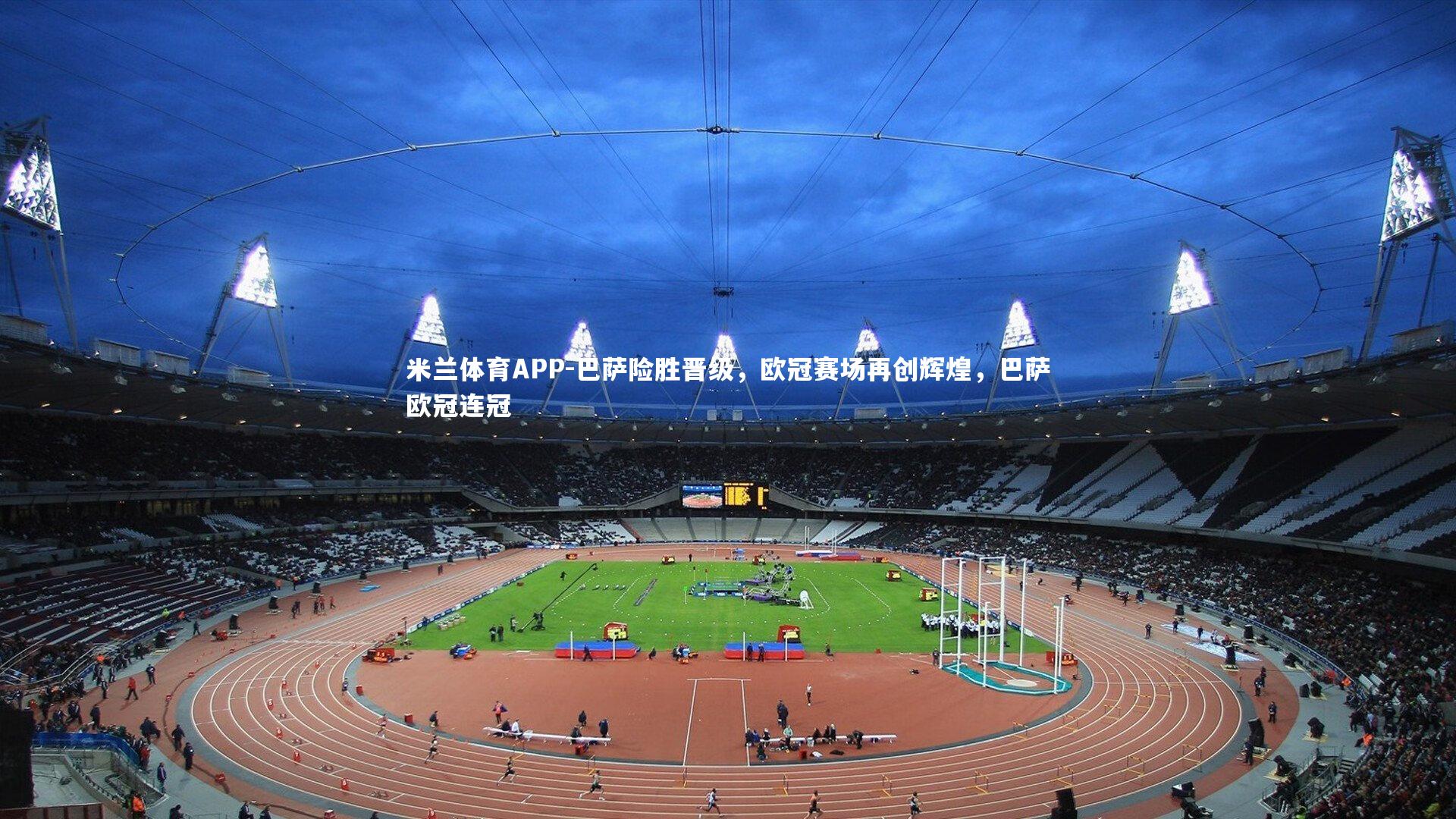 米兰体育APP-巴萨险胜晋级，欧冠赛场再创辉煌，巴萨欧冠连冠