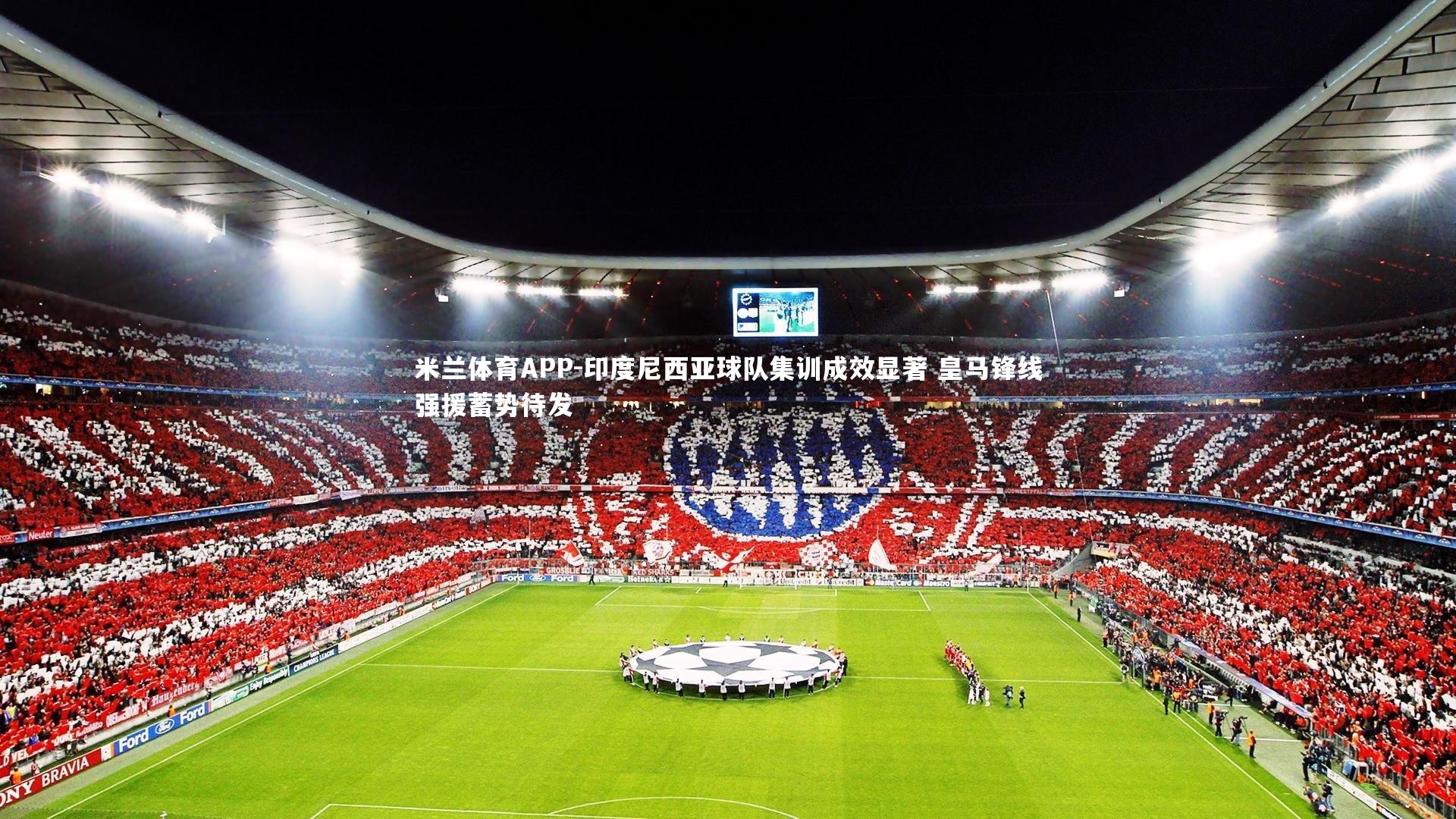 米兰体育APP-印度尼西亚球队集训成效显著 皇马锋线强援蓄势待发