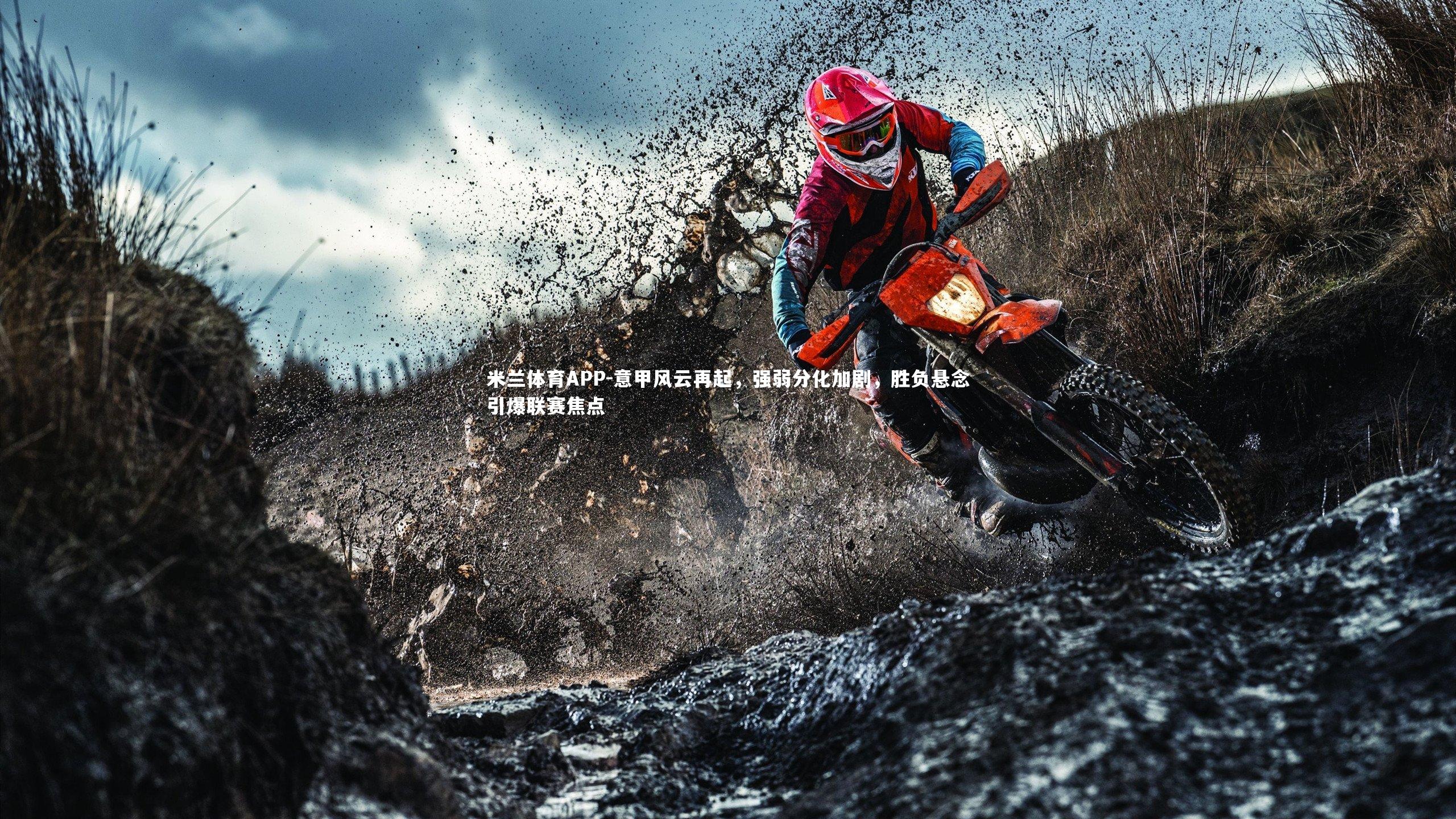 意甲风云再起，强弱分化加剧，胜负悬念引爆联赛焦点