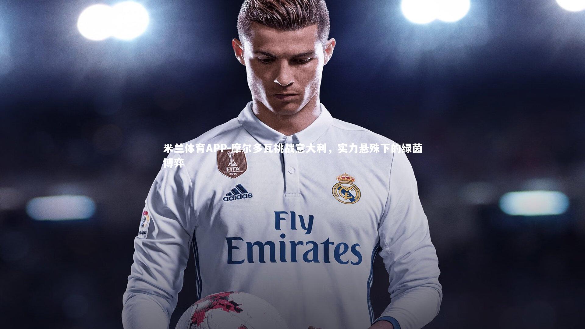 米兰体育APP-摩尔多瓦挑战意大利，实力悬殊下的绿茵博弈