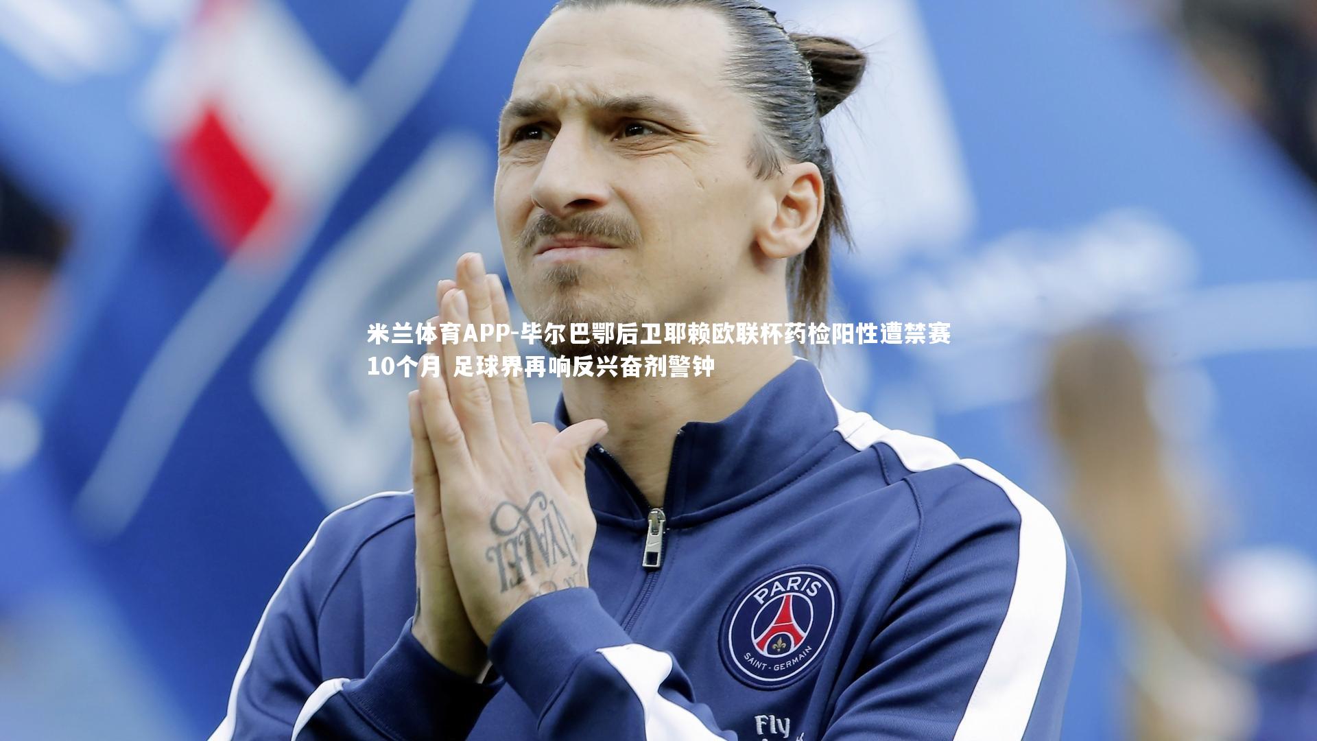米兰体育APP-毕尔巴鄂后卫耶赖欧联杯药检阳性遭禁赛10个月 足球界再响反兴奋剂警钟