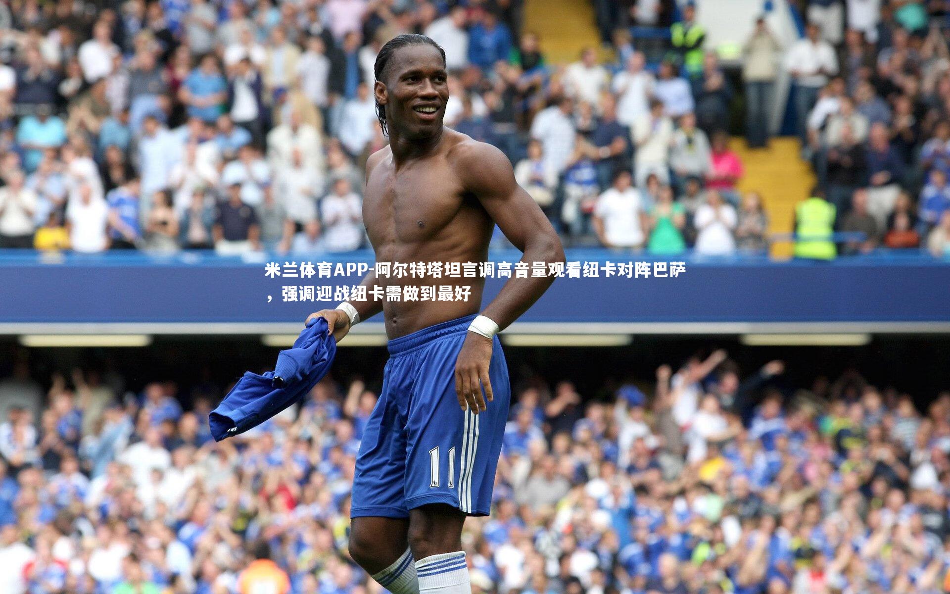 阿尔特塔坦言调高音量观看纽卡对阵巴萨,强调迎战纽卡需做到最好
