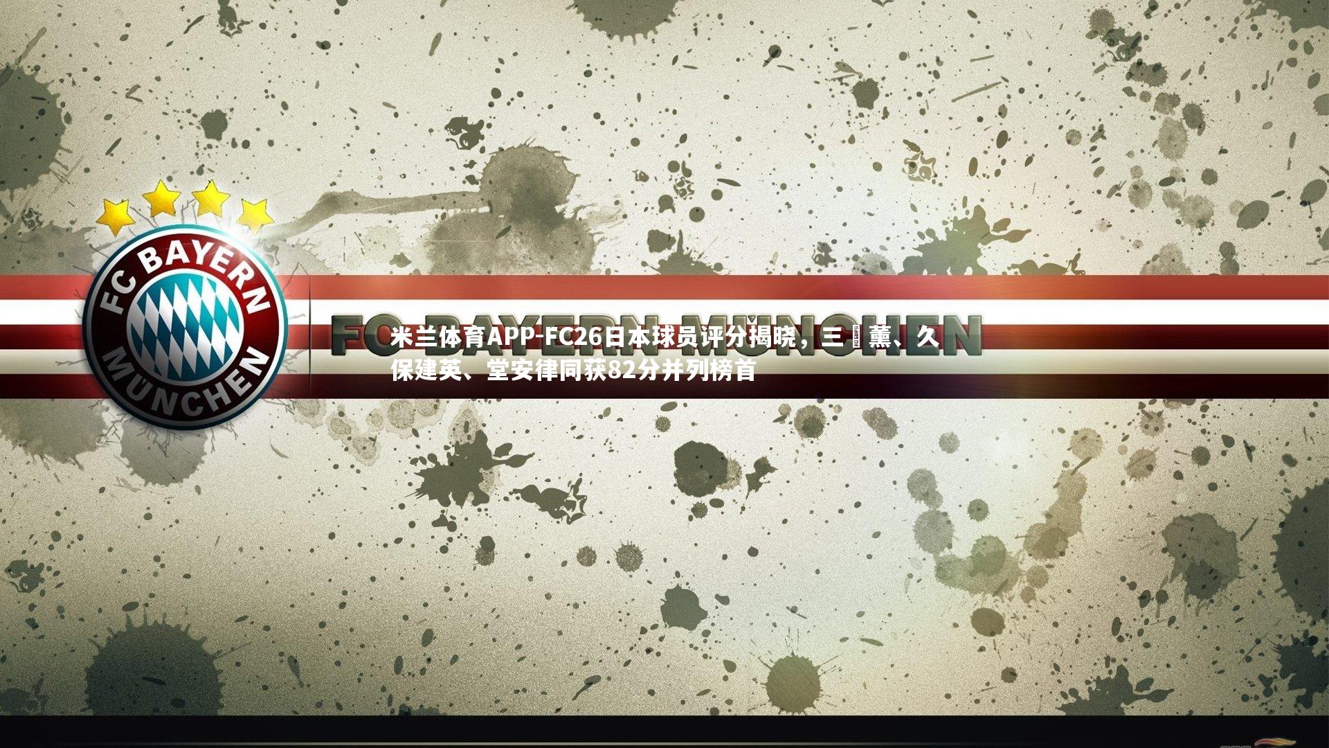 米兰体育APP-FC26日本球员评分揭晓，三笘薰、久保建英、堂安律同获82分并列榜首