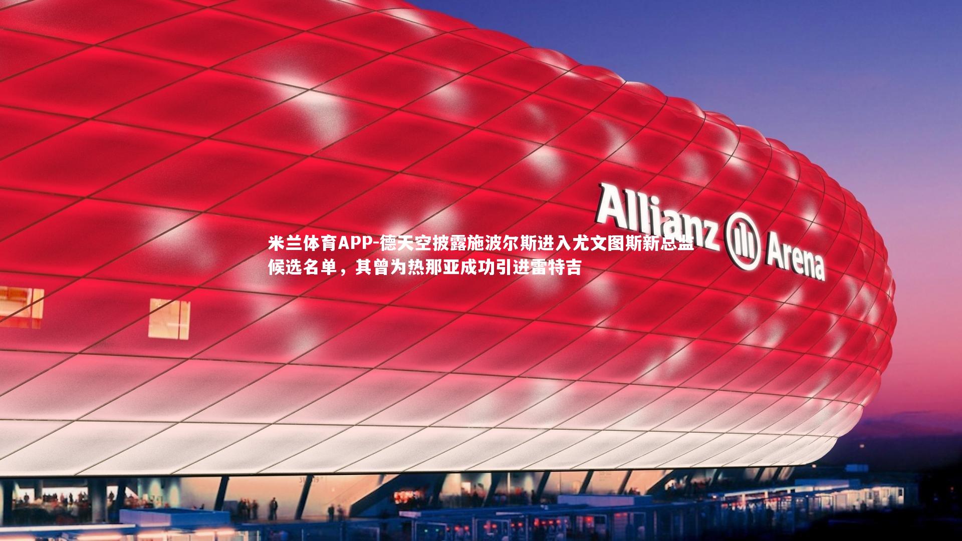 米兰体育APP-德天空披露施波尔斯进入尤文图斯新总监候选名单，其曾为热那亚成功引进雷特吉