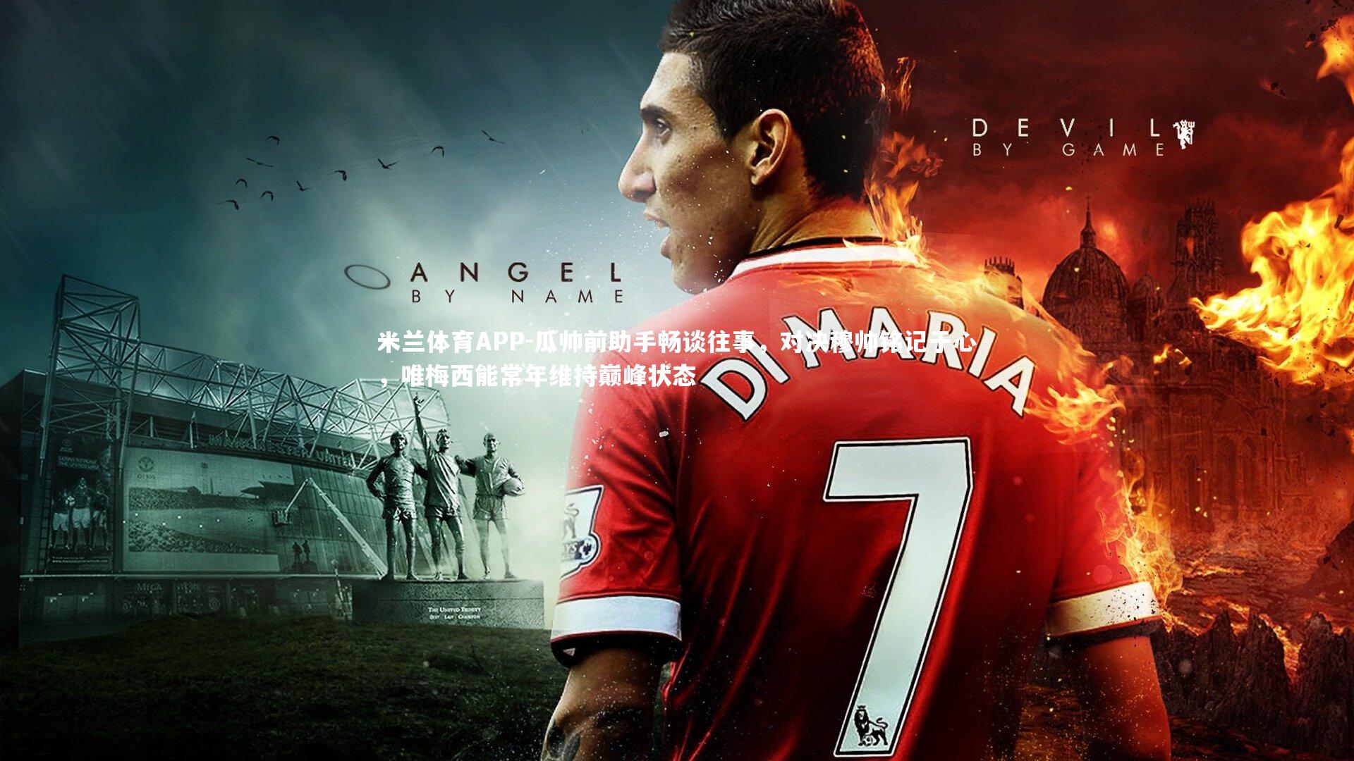 瓜帅前助手畅谈往事，对决穆帅铭记于心，唯梅西能常年维持巅峰状态